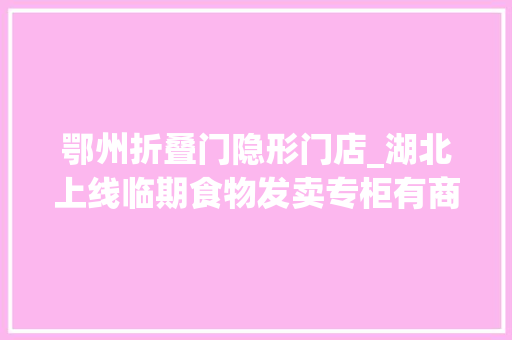 鄂州折叠门隐形门店_湖北上线临期食物发卖专柜有商超贴黄色打折条形码方便售卖