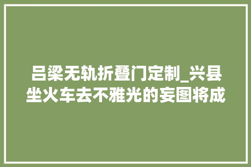 吕梁无轨折叠门定制_兴县坐火车去不雅光的妄图将成现实图