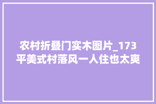 农村折叠门实木图片_173平美式村落风一人住也太爽了