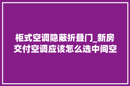 柜式空调隐蔽折叠门_新房交付空调应该怎么选中间空调立式空调和壁挂空调浅谈