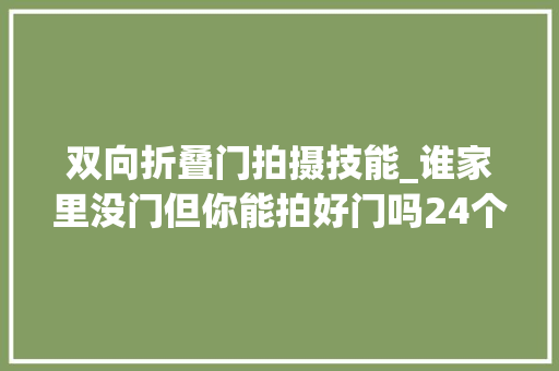 双向折叠门拍摄技能_谁家里没门但你能拍好门吗24个拍摄技法教你敲门也能出大年夜片