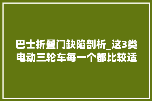 巴士折叠门缺陷剖析_这3类电动三轮车每一个都比较适合老年人运用你会选哪个