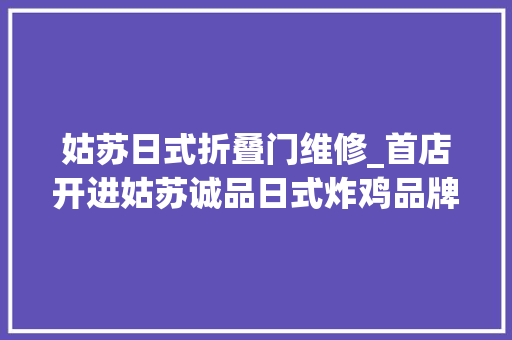 姑苏日式折叠门维修_首店开进姑苏诚品日式炸鸡品牌奈森良系正在用小而美征服一众优质商场｜早期项目