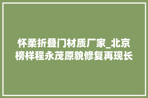 怀柔折叠门材质厂家_北京榜样程永茂原貌修复再现长城雄姿