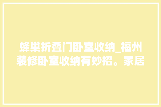 蜂巢折叠门卧室收纳_福州装修卧室收纳有妙招。家居万能口袋脏乱无踪更整洁