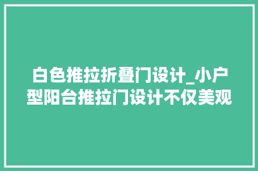 白色推拉折叠门设计_小户型阳台推拉门设计不仅美观还具备隔音隔热功能实用又舒适