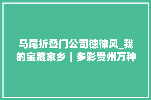马尾折叠门公司德律风_我的宝藏家乡｜多彩贵州万种风情