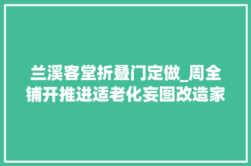 兰溪客堂折叠门定做_周全铺开推进适老化妄图改造家让曹杨老年生活少些磕磕碰碰