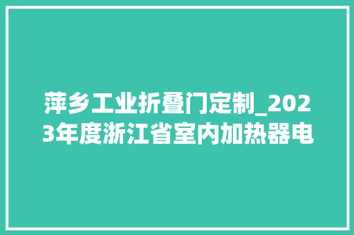 萍乡工业折叠门定制_2023年度浙江省室内加热器电热暖手器毛针织品等27种流利领域产品质量监督抽查情况的通知布告