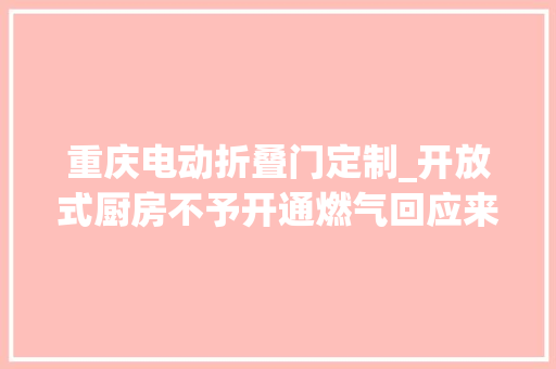重庆电动折叠门定制_开放式厨房不予开通燃气回应来了