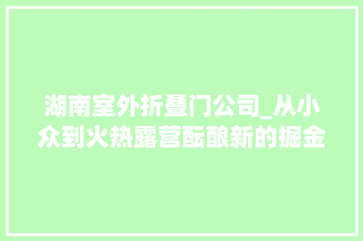 湖南室外折叠门公司_从小众到火热露营酝酿新的掘金地