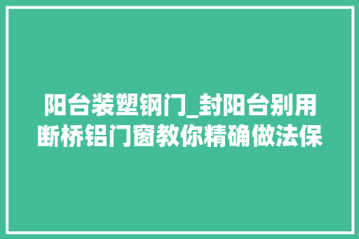 阳台装塑钢门_封阳台别用断桥铝门窗教你精确做法保温又隔热真好用 实木门