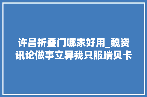 许昌折叠门哪家好用_魏资讯论做事立异我只服瑞贝卡大年夜酒店