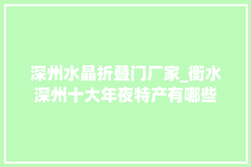 深州水晶折叠门厂家_衡水深州十大年夜特产有哪些