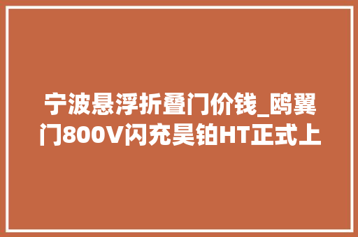 宁波悬浮折叠门价钱_鸥翼门800V闪充昊铂HT正式上市2139万起