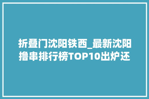 折叠门沈阳铁西_最新沈阳撸串排行榜TOP10出炉还送舌尖福利