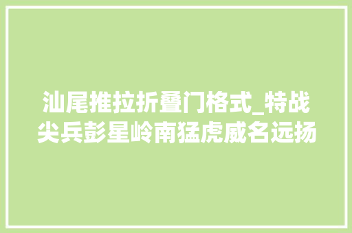 汕尾推拉折叠门格式_特战尖兵彭星岭南猛虎威名远扬