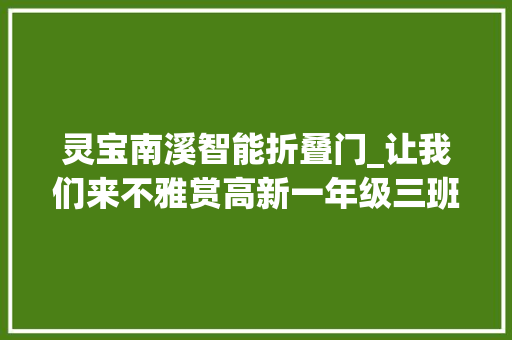灵宝南溪智能折叠门_让我们来不雅赏高新一年级三班小同伙的奇思妙想灵宝市高