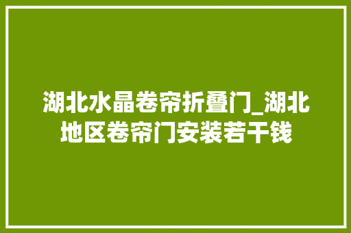 湖北水晶卷帘折叠门_湖北地区卷帘门安装若干钱