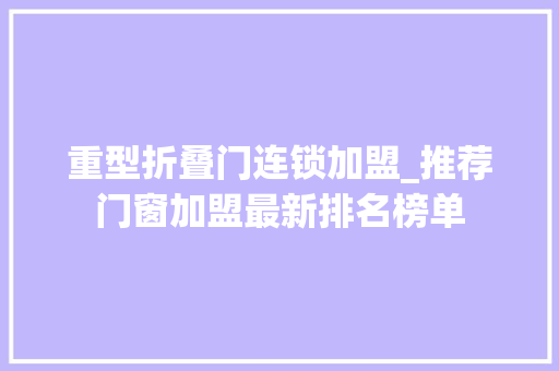 重型折叠门连锁加盟_推荐门窗加盟最新排名榜单