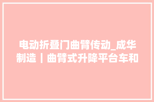 电动折叠门曲臂传动_成华制造｜曲臂式升降平台车和剪叉式车的差异