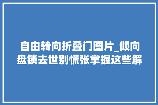 自由转向折叠门图片_倾向盘锁去世别慌张掌握这些解锁技巧轻松应对解析锁去世原因与妙招