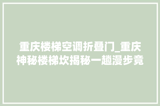 重庆楼梯空调折叠门_重庆神秘楼梯坎揭秘一趟漫步竟让人食欲大年夜增你敢来寻衅吗