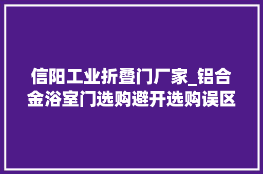 信阳工业折叠门厂家_铝合金浴室门选购避开选购误区