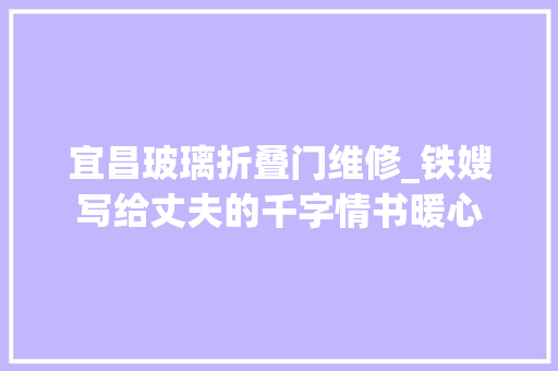 宜昌玻璃折叠门维修_铁嫂写给丈夫的千字情书暖心
