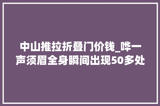 中山推拉折叠门价钱_哗一声须眉全身瞬间出现50多处伤口血溅了一地事后索赔30万元