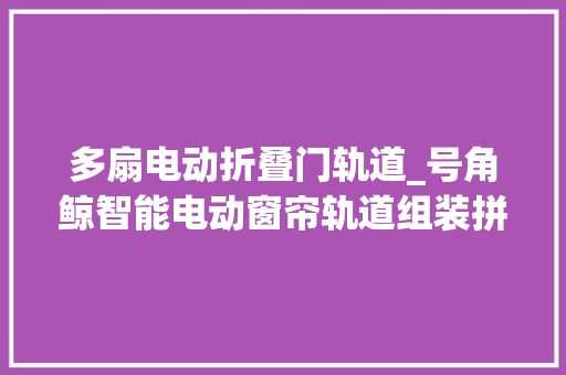 多扇电动折叠门轨道_号角鲸智能电动窗帘轨道组装拼接步骤教程