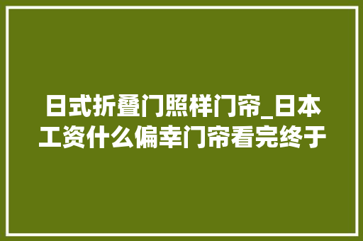 日式折叠门照样门帘_日本工资什么偏幸门帘看完终于明白了好心动