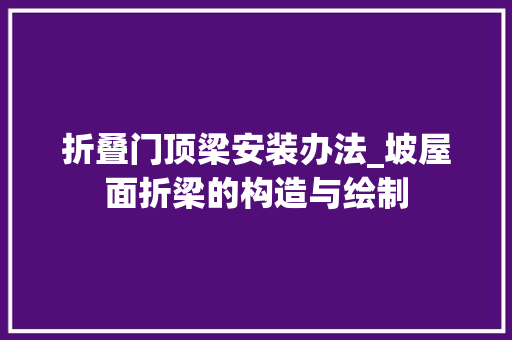 折叠门顶梁安装办法_坡屋面折梁的构造与绘制