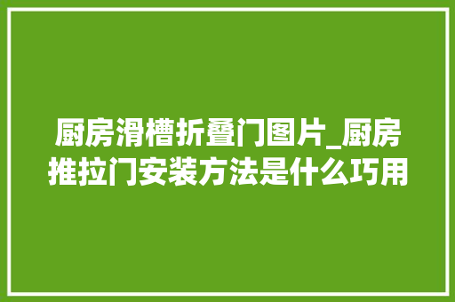 厨房滑槽折叠门图片_厨房推拉门安装方法是什么巧用技巧不被忽悠