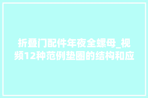折叠门配件年夜全螺母_视频12种范例垫圈的结构和应用特点