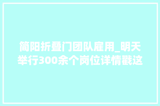简阳折叠门团队雇用_明天举行300余个岗位详情戳这里↓