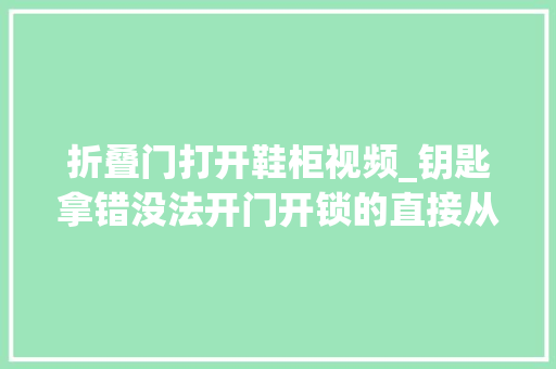 折叠门打开鞋柜视频_钥匙拿错没法开门开锁的直接从猫眼打开还没看清门就开了