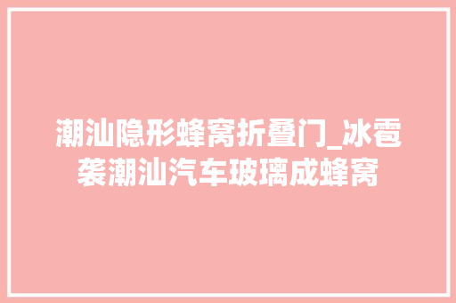 潮汕隐形蜂窝折叠门_冰雹袭潮汕汽车玻璃成蜂窝 防火门