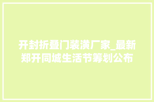 开封折叠门装潢厂家_最新郑开同城生活节筹划公布