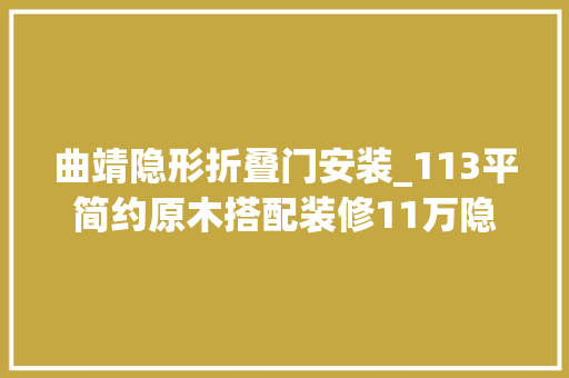 曲靖隐形折叠门安装_113平简约原木搭配装修11万隐形门的设计更是让人面前一亮