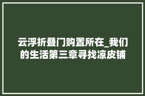 云浮折叠门购置所在_我们的生活第三章寻找凉皮铺