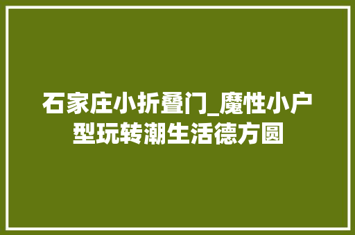 石家庄小折叠门_魔性小户型玩转潮生活德方圆