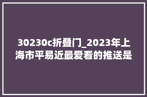 30230c折叠门_2023年上海市平易近最爱看的推送是哪些 铝合金门