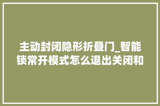 主动封闭隐形折叠门_智能锁常开模式怎么退出关闭和开启解除这个功能设置其实很简单