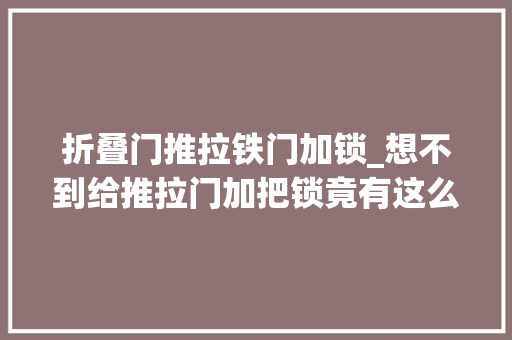 折叠门推拉铁门加锁_想不到给推拉门加把锁竟有这么多好处严实欠亨风婆婆很知足 玻璃门