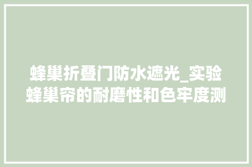 蜂巢折叠门防水遮光_实验蜂巢帘的耐磨性和色牢度测试