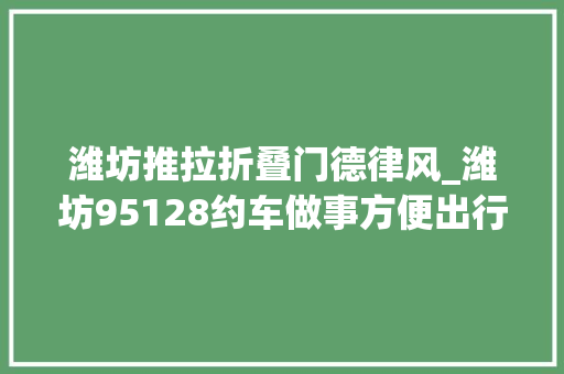 潍坊推拉折叠门德律风_潍坊95128约车做事方便出行