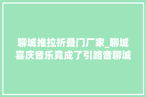 聊城推拉折叠门厂家_聊城喜庆音乐竟成了引路音聊城须眉两年内偷窃彩礼超百万