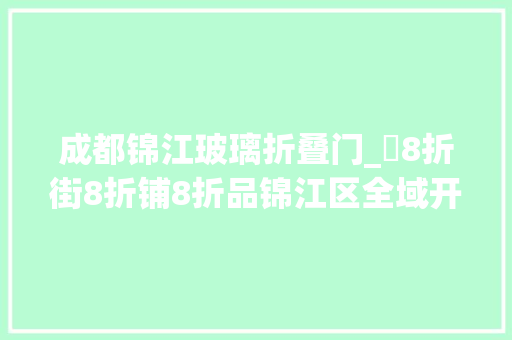 成都锦江玻璃折叠门_​8折街8折铺8折品锦江区全域开启八折消费狂欢