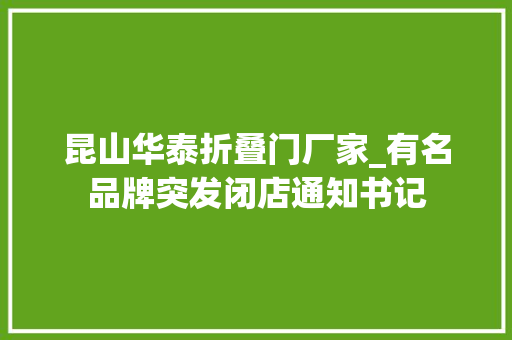 昆山华泰折叠门厂家_有名品牌突发闭店通知书记